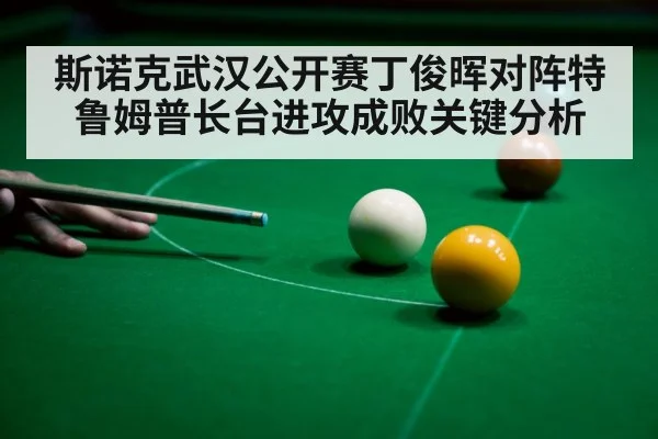 斯诺克武汉公开赛丁俊晖对阵特鲁姆普长台进攻成败关键分析 - ayx.com