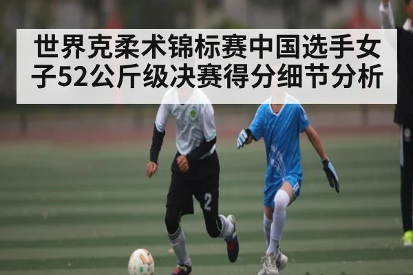 世界克柔术锦标赛中国选手女子52公斤级决赛得分细节分析