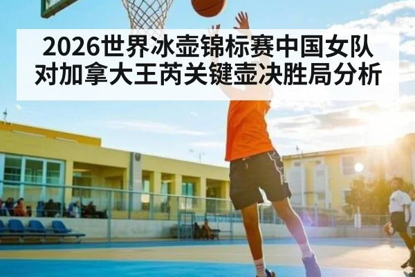 2026世界冰壶锦标赛中国女队对加拿大王芮关键壶决胜局分析
