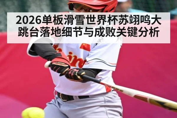2026单板滑雪世界杯苏翊鸣大跳台落地细节与成败关键分析
